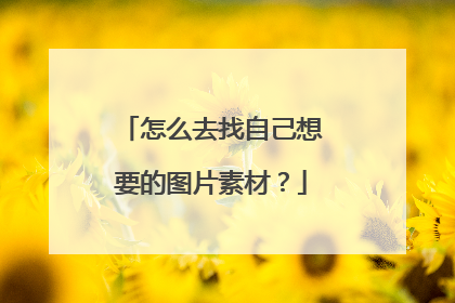 怎么去找自己想要的图片素材?