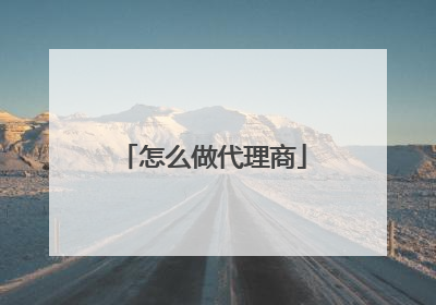 怎么做代理商