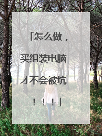 怎么做,买组装电脑才不会被坑!!!