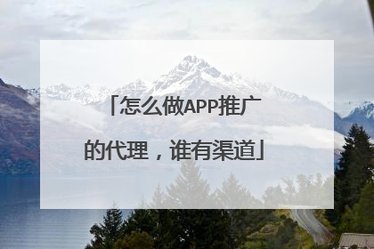 怎么做APP推广的代理，谁有渠道
