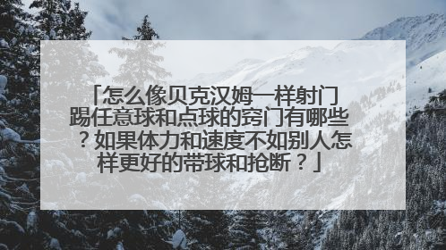怎么像贝克汉姆一样射门 踢任意球和点球的窍门有哪些？如果体力和速度不如别人怎样更好的带球和抢断？