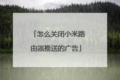 怎么关闭小米路由器推送的广告