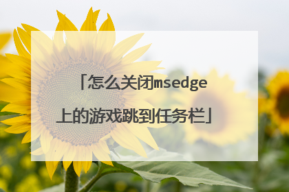 怎么关闭msedge上的游戏跳到任务栏