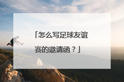 怎么写足球友谊赛的邀请函？
