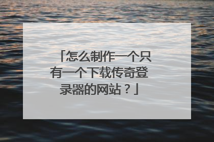怎么制作一个只有一个下载传奇登录器的网站?