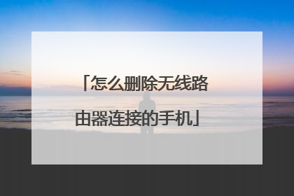 怎么删除无线路由器连接的手机