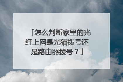 怎么判断家里的光纤上网是光猫拨号还是路由器拨号?