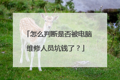 怎么判断是否被电脑维修人员坑钱了?