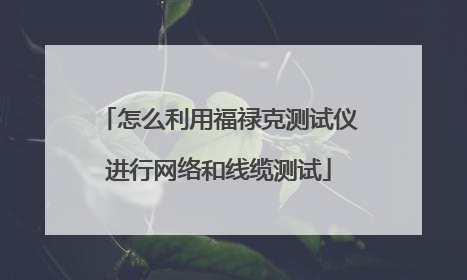 怎么利用福禄克测试仪进行网络和线缆测试