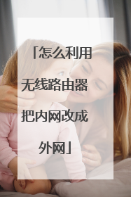 怎么利用无线路由器把内网改成外网