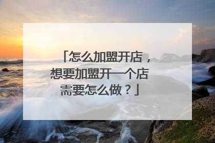 怎么加盟开店，想要加盟开一个店需要怎么做？