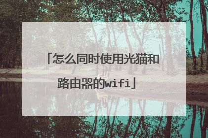 怎么同时使用光猫和路由器的wifi