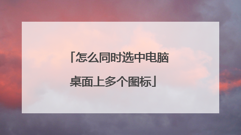怎么同时选中电脑桌面上多个图标
