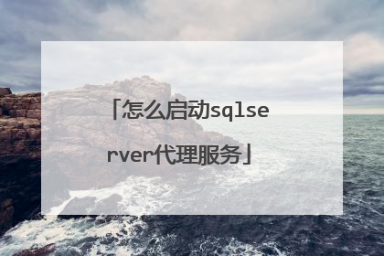 怎么启动sqlserver代理服务