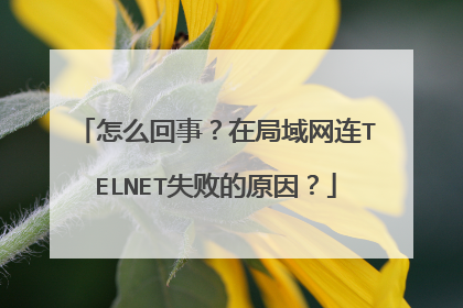 怎么回事？在局域网连TELNET失败的原因？