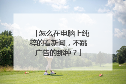 怎么在电脑上纯粹的看新闻,不跳广告的那种?