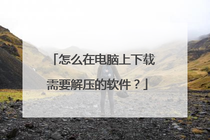 怎么在电脑上下载需要解压的软件?