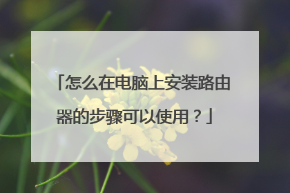 怎么在电脑上安装路由器的步骤可以使用?