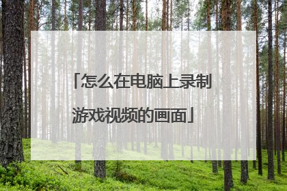 怎么在电脑上录制游戏视频的画面
