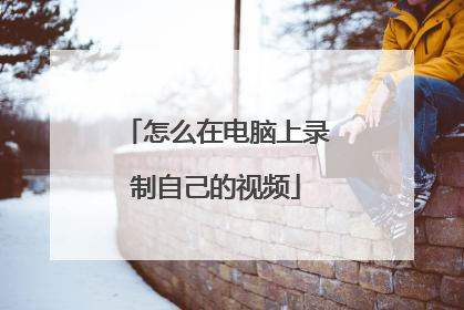 怎么在电脑上录制自己的视频