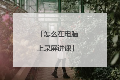 怎么在电脑上录屏讲课