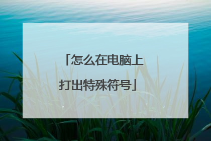 怎么在电脑上打出特殊符号