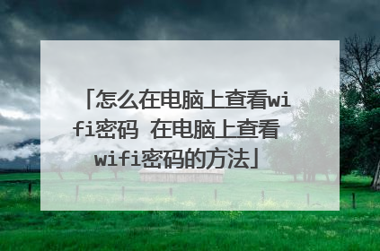 怎么在电脑上查看wifi密码 在电脑上查看wifi密码的方法