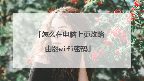 怎么在电脑上更改路由器wifi密码