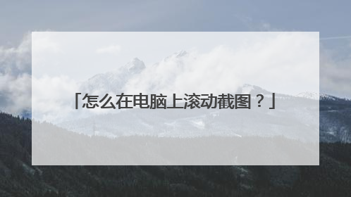 怎么在电脑上滚动截图?