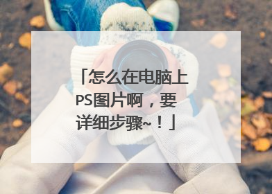 怎么在电脑上PS图片啊,要详细步骤~!