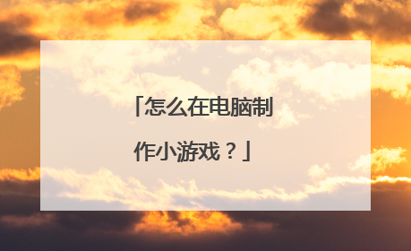 怎么在电脑制作小游戏?