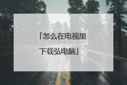 怎么在电视里下载弘电脑