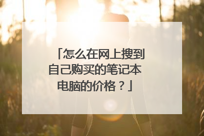 怎么在网上搜到自己购买的笔记本电脑的价格?
