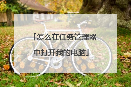怎么在任务管理器中打开我的电脑