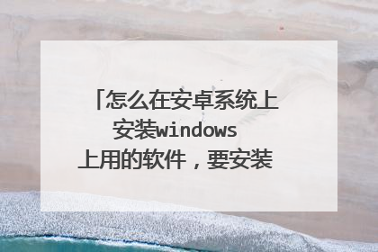 怎么在安卓系统上安装windows上用的软件,要安装什么模拟器吗?