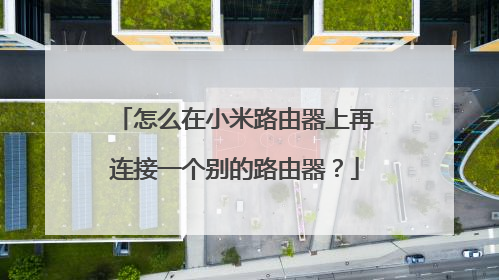 怎么在小米路由器上再连接一个别的路由器？