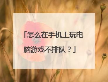 怎么在手机上玩电脑游戏不排队?