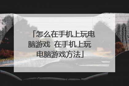 怎么在手机上玩电脑游戏 在手机上玩电脑游戏方法
