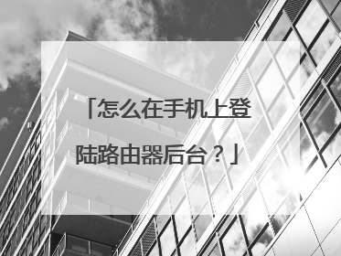 怎么在手机上登陆路由器后台？