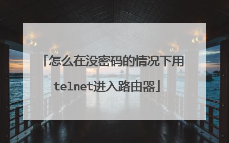 怎么在没密码的情况下用telnet进入路由器