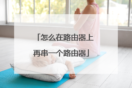 怎么在路由器上再串一个路由器
