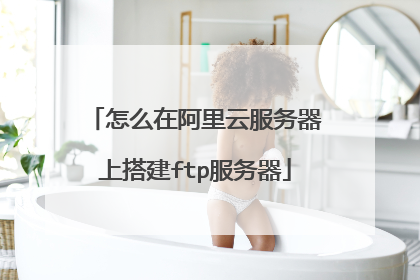 怎么在阿里云服务器上搭建ftp服务器