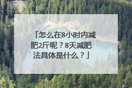 怎么在8小时内减肥2斤呢?8天减肥法具体是什么?