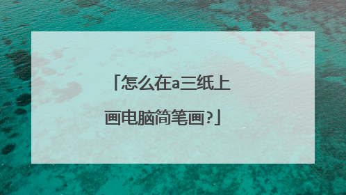 怎么在a三纸上画电脑简笔画?