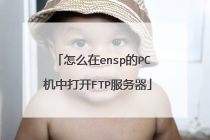 怎么在ensp的PC机中打开FTP服务器