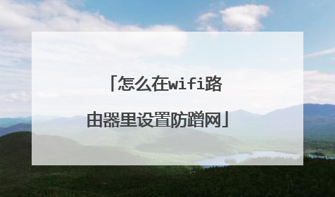 怎么在wifi路由器里设置防蹭网