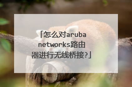 怎么对aruba networks路由器进行无线桥接?
