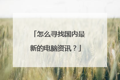怎么寻找国内最新的电脑资讯?