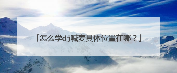 怎么学dj喊麦具体位置在哪？