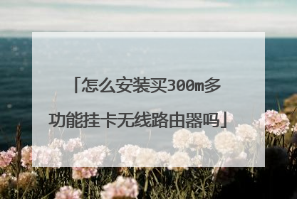 怎么安装买300m多功能挂卡无线路由器吗